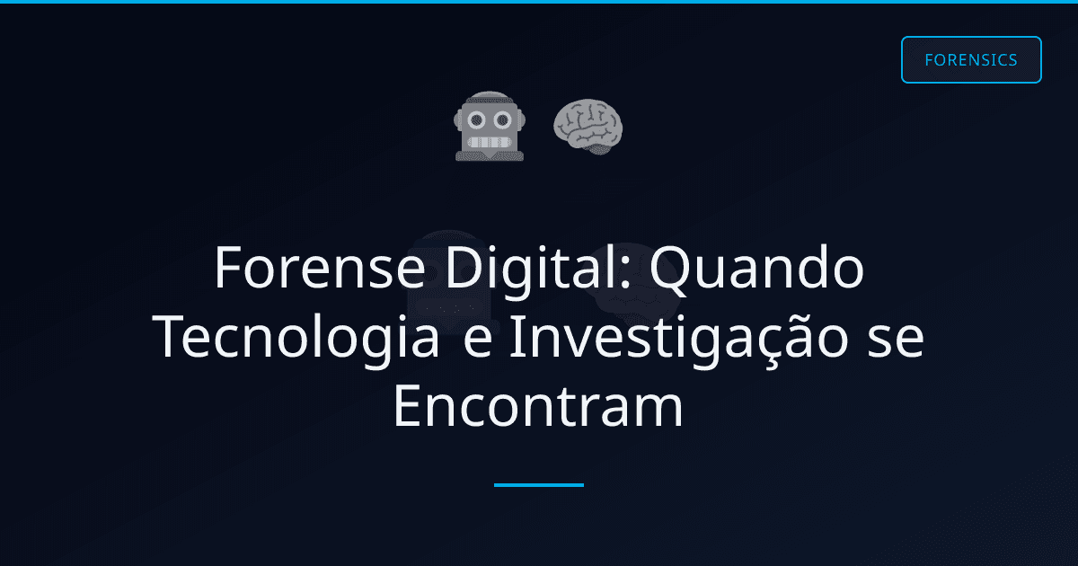 Forense Digital: Quando Tecnologia e Investigação se Encontram