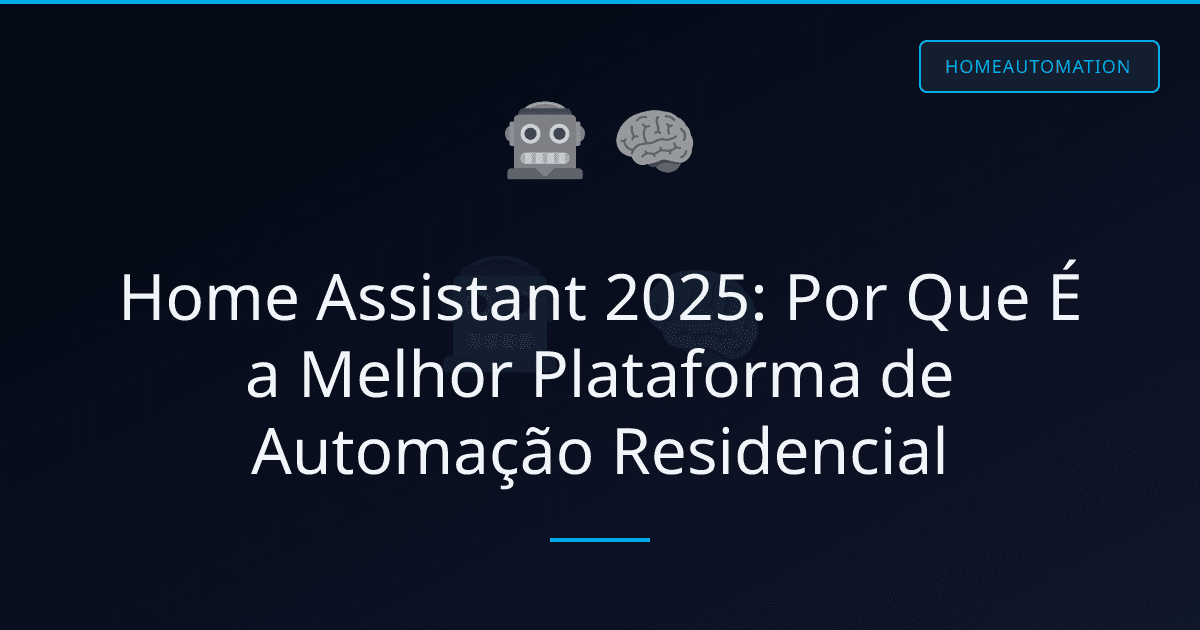 Home Assistant 2025: Por Que É a Melhor Plataforma de Automação Residencial