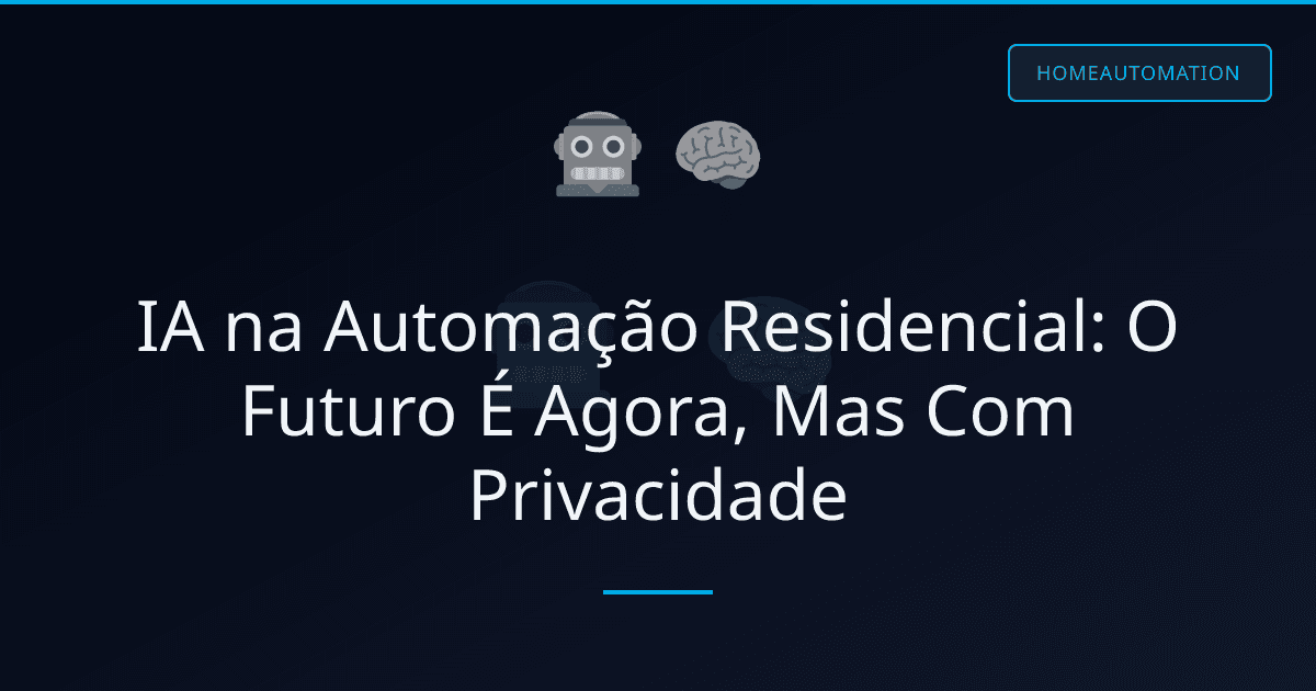 IA na Automação Residencial: O Futuro É Agora, Mas Com Privacidade