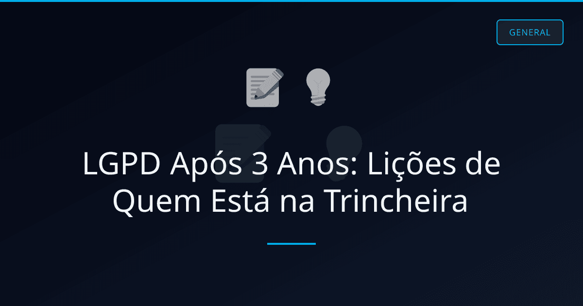LGPD Após 3 Anos: Lições de Quem Está na Trincheira