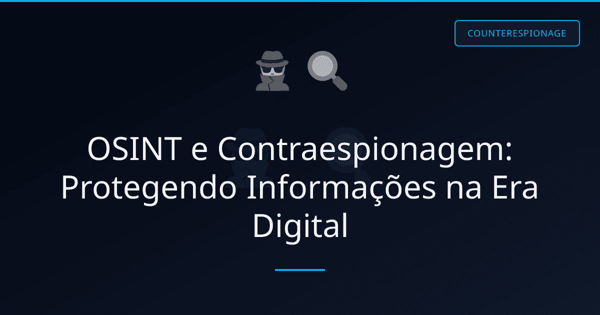 OSINT e Contraespionagem: Protegendo Informações na Era Digital