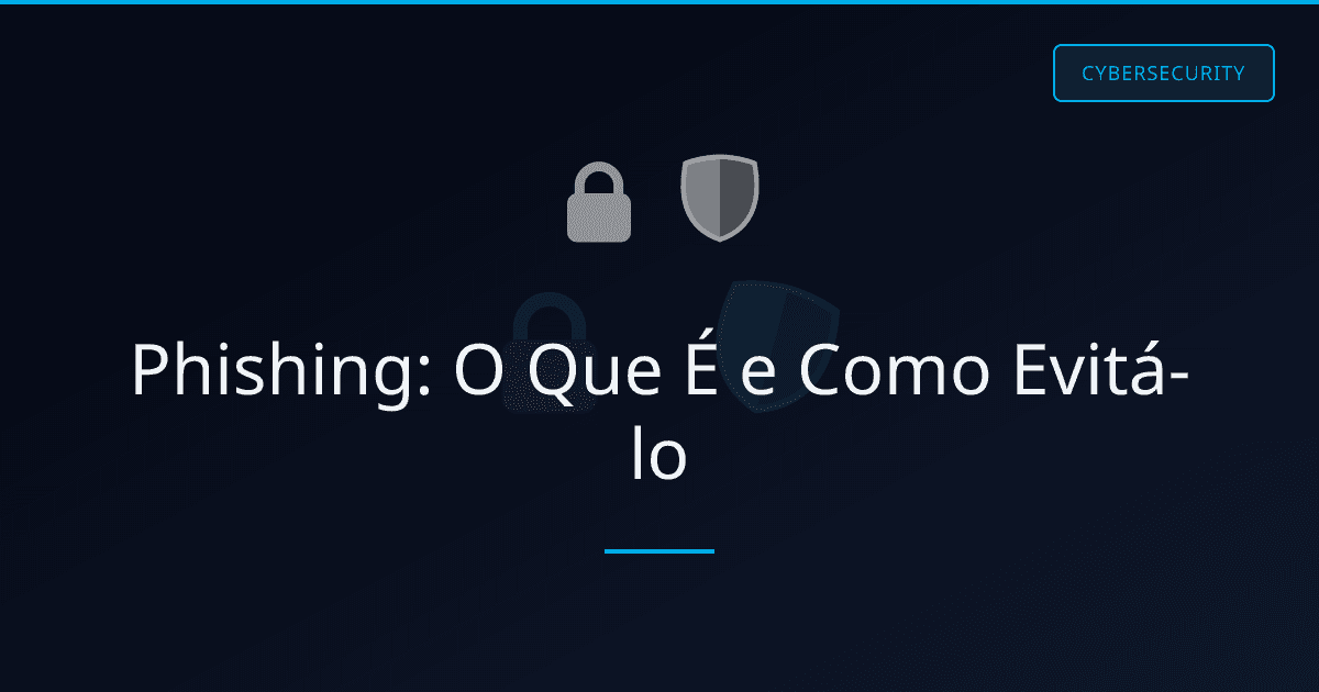 Phishing: O Que É e Como Evitá-lo