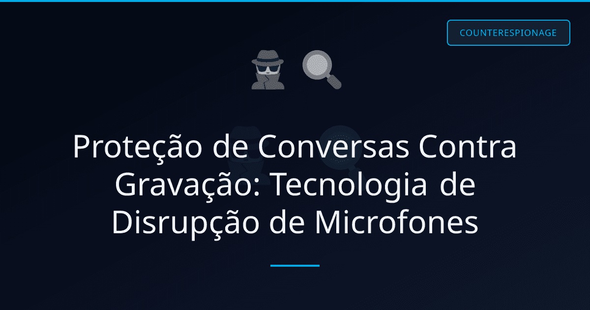Proteção de Conversas Contra Gravação: Tecnologia de Disrupção de Microfones