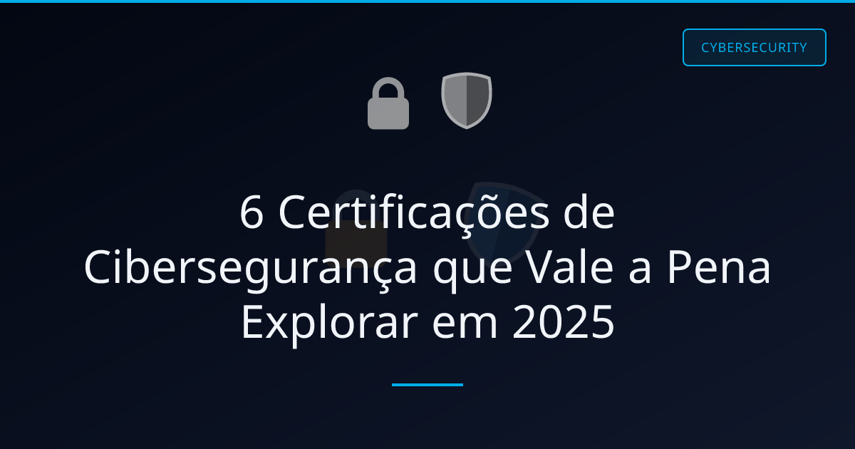 6 Certificações de Cibersegurança que Vale a Pena Explorar em 2025