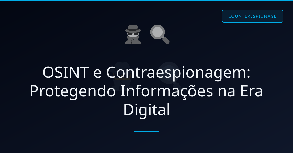 OSINT e Contraespionagem: Protegendo Informações na Era Digital