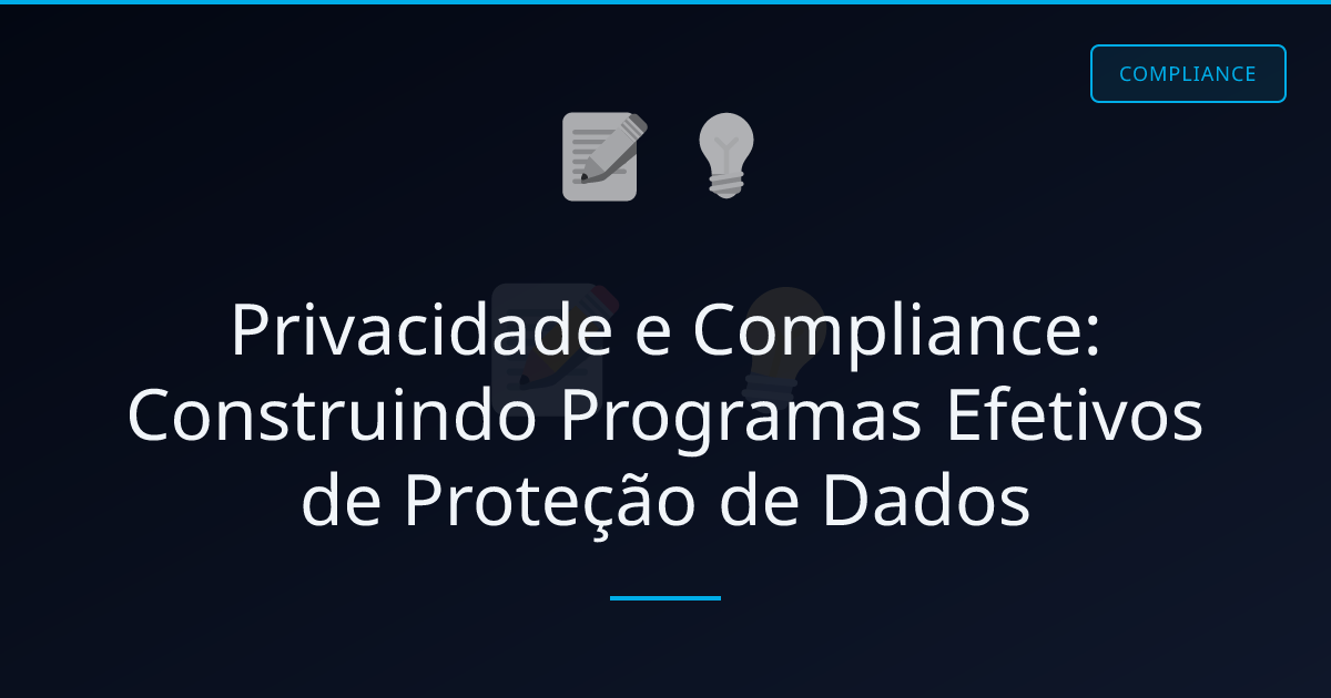 Privacidade e Compliance: Construindo Programas Efetivos de Proteção de Dados